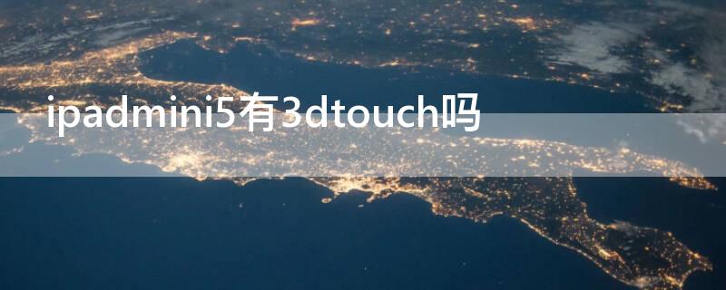 ipadmini5有3dtouch吗（ipad5有没有3dtouch）