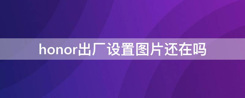 honor出厂设置图片还在吗 honor20恢复出厂设置在哪