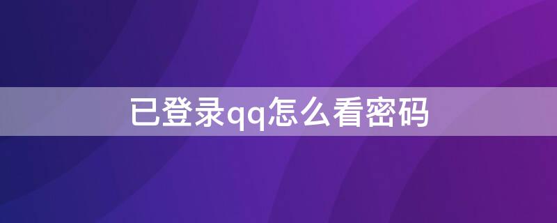 已登录qq怎么看密码 已登录qq怎么查看密码
