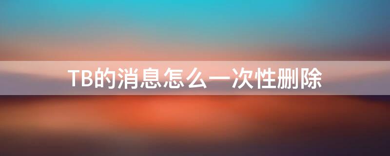 TB的消息怎么一次性删除