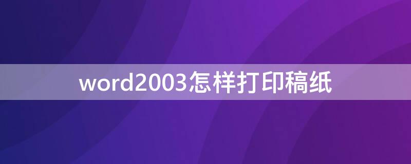 word2003怎样打印稿纸（word2007怎样打印稿纸）