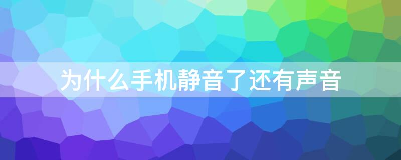 为什么手机静音了还有声音 手机明明静音了,为啥还会出声音