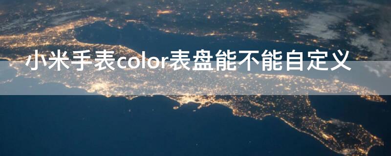 小米手表color表盘能不能自定义（小米手表color待机表盘怎么设置）