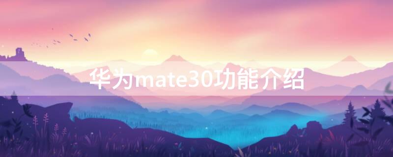 华为mate30功能介绍 华为mate30功能介绍视频