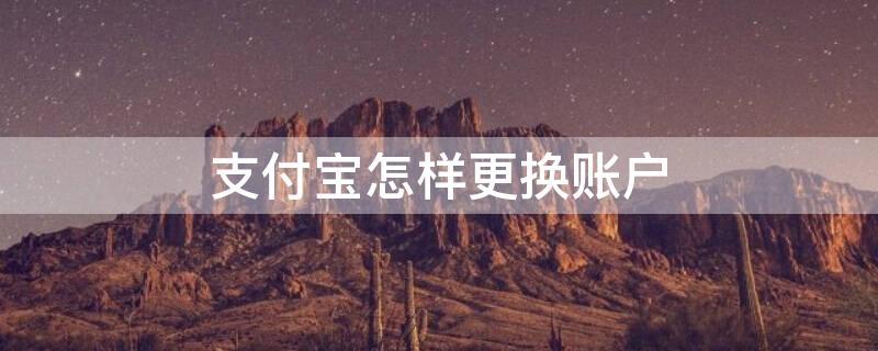 支付宝怎样更换账户 支付宝怎样更换账户登录