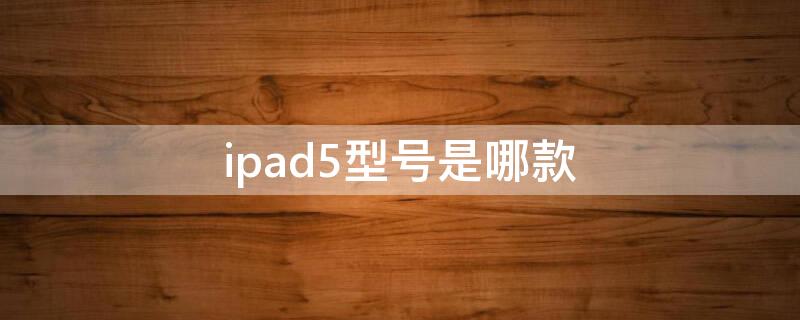 ipad5型号是哪款 ipad5有几款