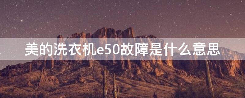 美的洗衣机e50故障是什么意思（美的洗衣机e50故障怎么处理）