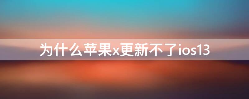 为什么iPhonex更新不了ios13（为什么iphonex更新不了ios14.7）