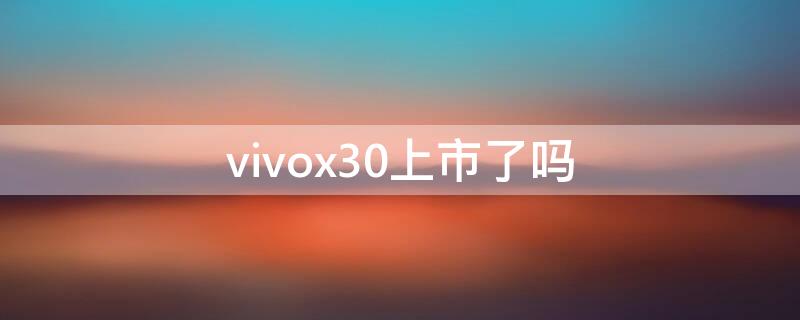 vivox30上市了吗（vivox30哪年上市的）