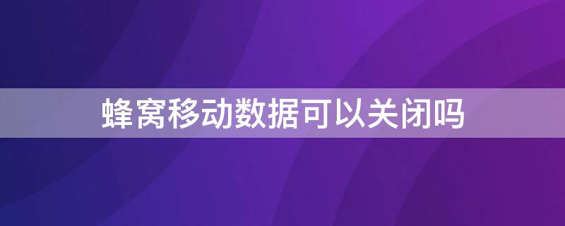 蜂窝移动数据可以关闭吗（蜂窝数据关闭?）