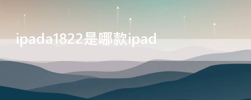 ipada1822是哪款ipad ipadA1822是哪一款