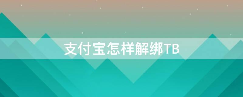 支付宝怎样解绑TB 支付宝怎样解绑淘宝账号