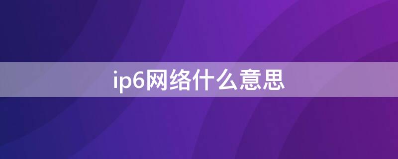 ip6网络什么意思（ip6和wifi6）