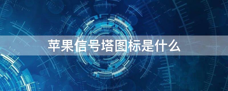 iPhone信号塔图标是什么 苹果信号塔图标是什么