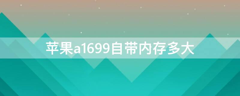iPhonea1699自带内存多大 iphonea1700多大内存