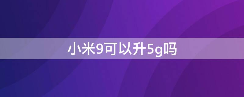 小米9可以升5g吗（小米9se可以升级5G吗）