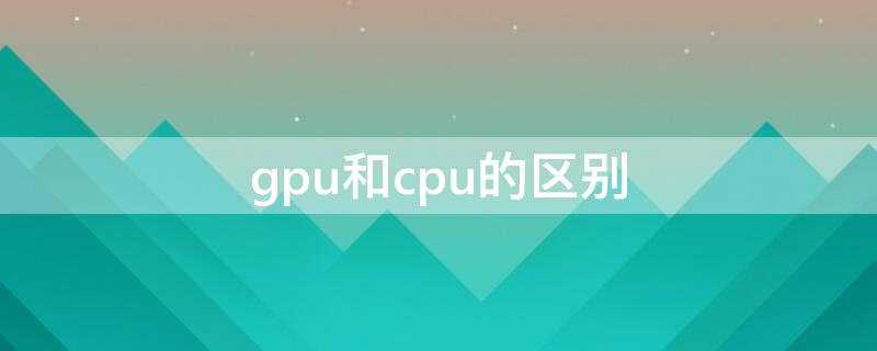 gpu和cpu的区别 gpu和cpu的区别更直接影响游戏性能