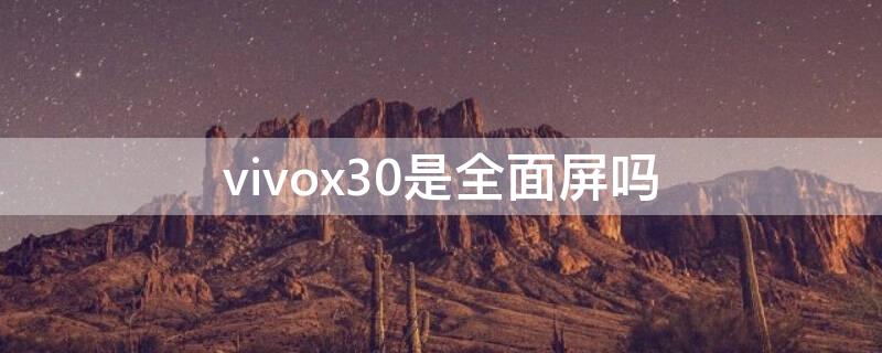 vivox30是全面屏吗（vivox30是全面屏手机吗）