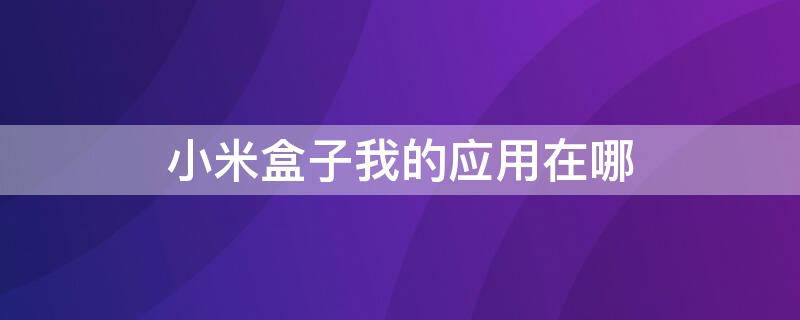 小米盒子我的应用在哪 小米盒子已安装的应用在哪