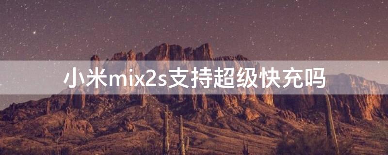 小米mix2s支持超级快充吗 小米mix2s快充