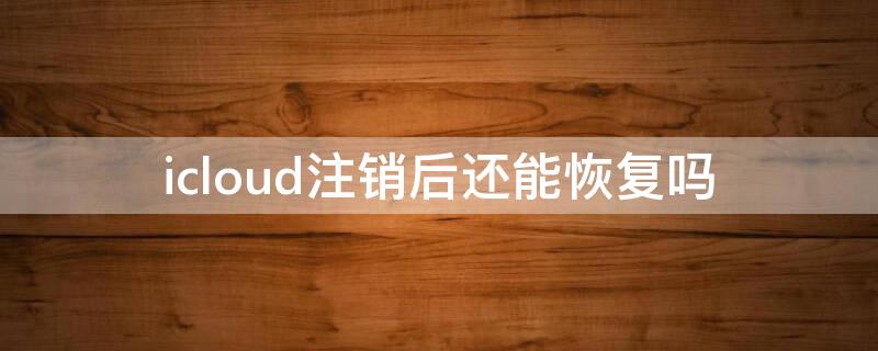 icloud注销后还能恢复吗 iphone还原所有设置icloud会注销吗