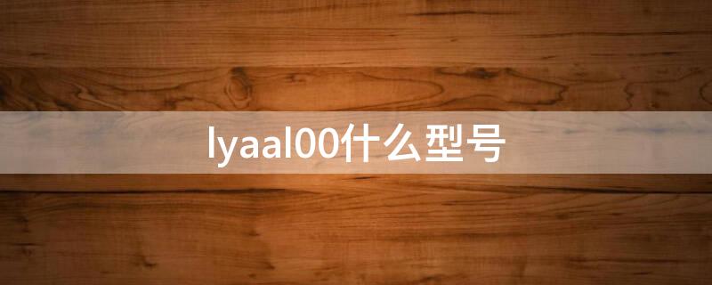 lyaal00什么型号 lya-al00是什么型号