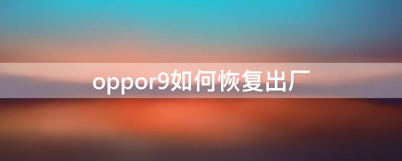 oppor9如何恢复出厂（oppor9如何恢复出厂设置）