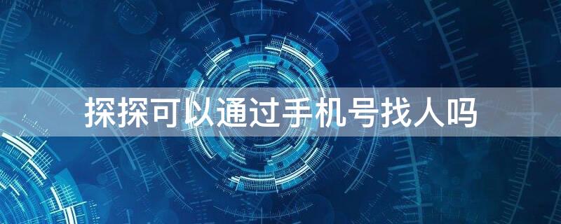 探探可以通过手机号找人吗 探探手机号找人