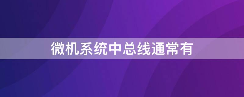 微机系统中总线通常有（微机系统中总线通常有哪些）