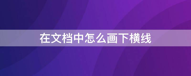 在文档中怎么画下横线 文档里怎么画下横线