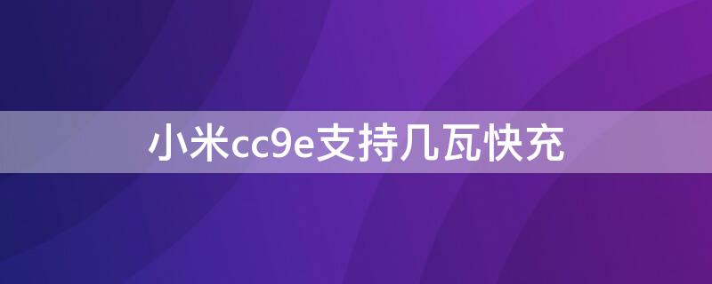 小米cc9e支持几瓦快充（小米cc9pro多少瓦快充）