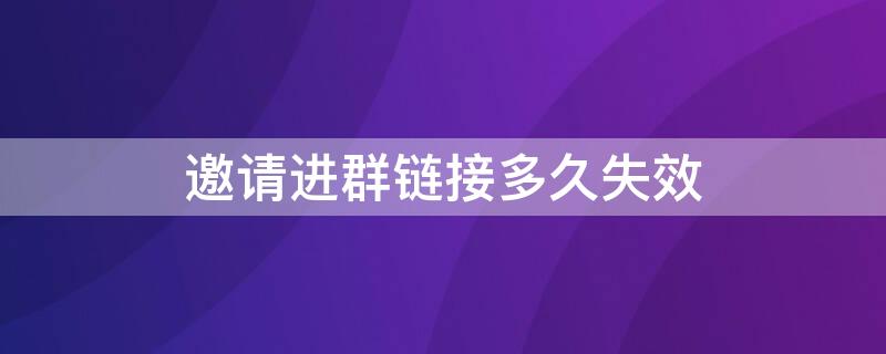 邀请进群链接多久失效 微信邀请进群消息多久会失效