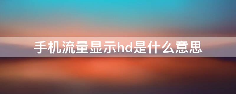 手机流量显示hd是什么意思（手机流量上面显示hd什么意思）