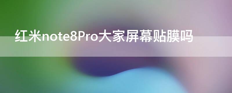 红米note8Pro大家屏幕贴膜吗（新买的红米note8pro手机贴膜了吗）