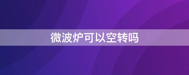 微波炉可以空转吗（微波炉可以空转吗?）