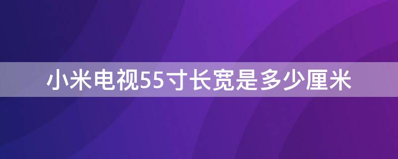 小米电视55寸长宽是多少厘米 小米55寸电视长度是多少