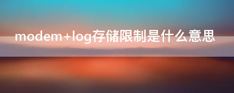 modem log存储限制是什么意思