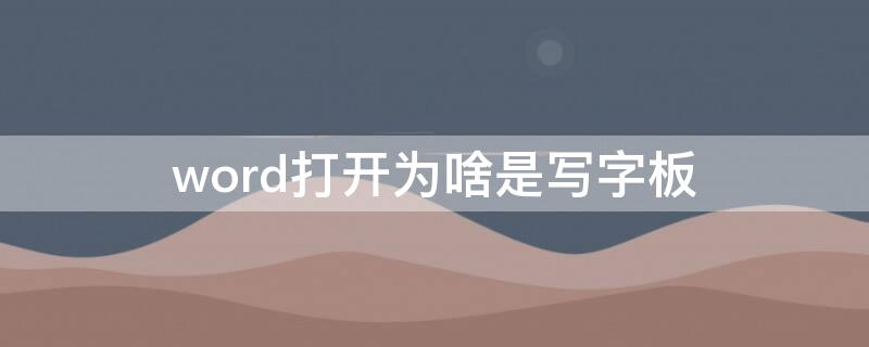 word打开为啥是写字板（word文档写字板是什么）