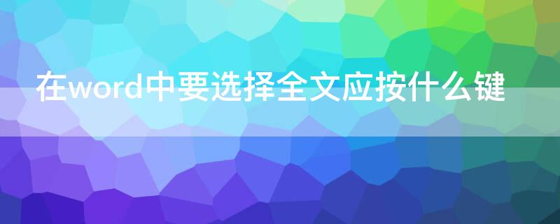 在word中要选择全文应按什么键（word文档全选用什么键）