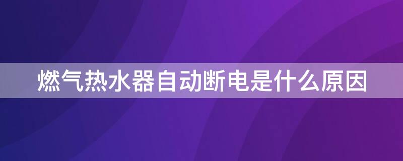 燃气热水器自动断电是什么原因（海尔燃气热水器自动断电是什么原因）