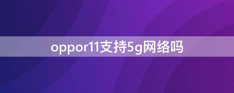 oppor11支持5g网络吗 oppor11支持5g无线网吗