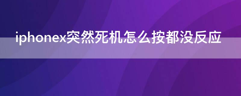 iPhonex突然死机怎么按都没反应 iPhonex死机了