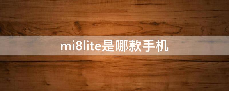 mi8lite是哪款手机（小米8lite是什么手机）