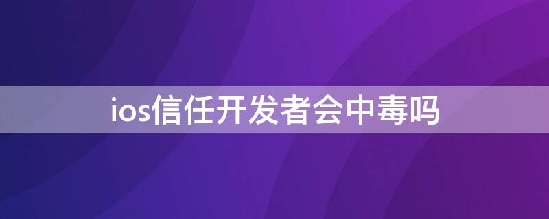 ios信任开发者会中毒吗 ios信任开发者安全吗