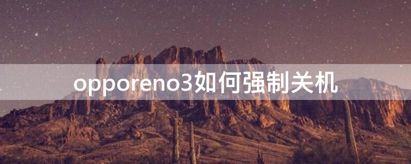 opporeno3如何强制关机（opporeno3怎么强制重启）