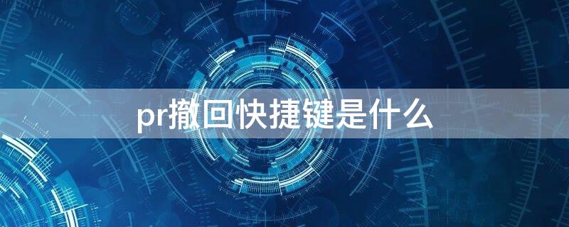 pr撤回快捷键是什么 pr撤回快捷键是什么 mac