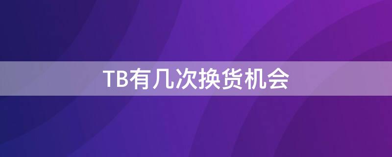 TB有几次换货机会 淘宝有几次换货机会