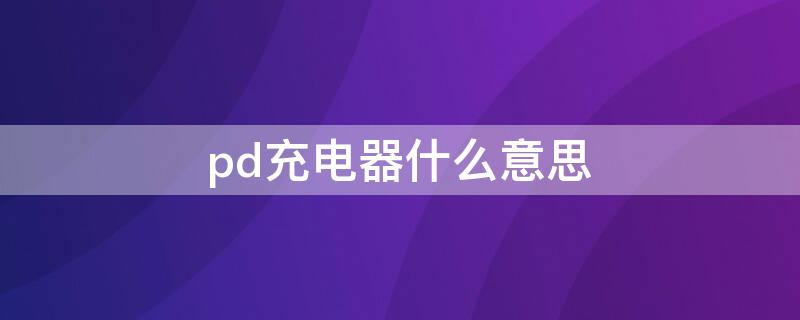 pd充电器什么意思 pd充电器是什么