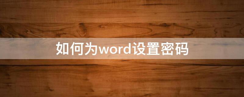 如何为word设置密码（如何在word设置密码）