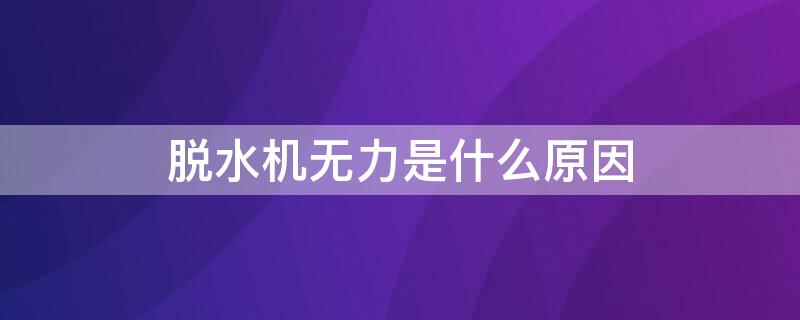 脱水机无力是什么原因 脱水机转不起来无力